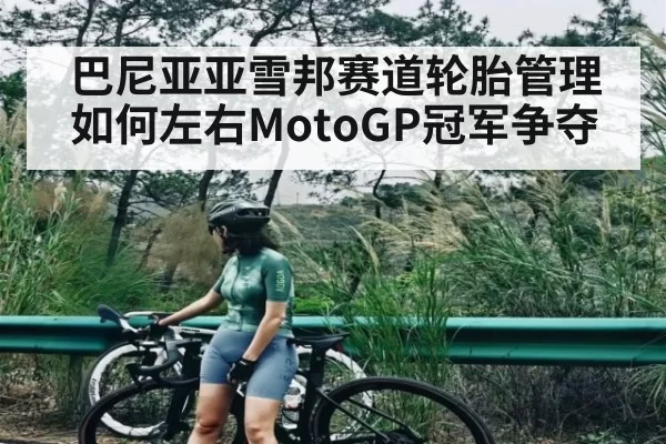 巴尼亚亚雪邦赛道轮胎管理如何左右MotoGP冠军争夺